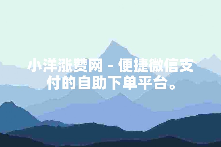 小洋涨赞网 - 便捷微信支付的自助下单平台。
