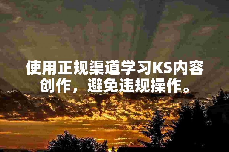 使用正规渠道学习KS内容创作，避免违规操作。