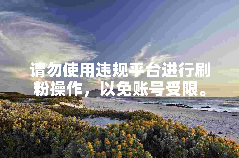 请勿使用违规平台进行刷粉操作，以免账号受限。