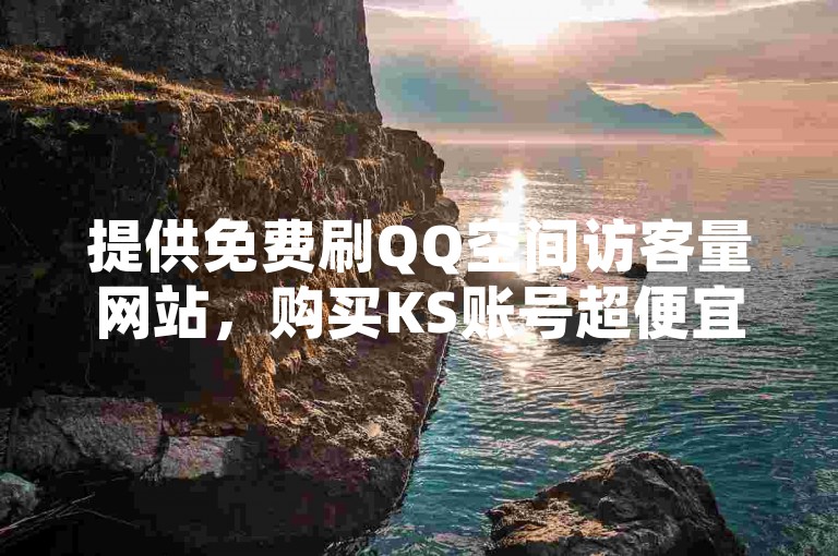提供免费刷QQ空间访客量网站，购买KS账号超便宜。