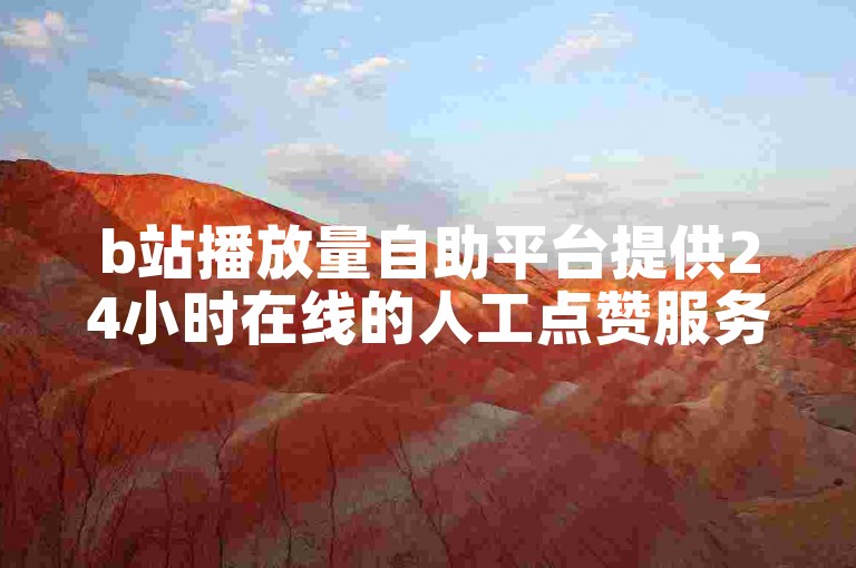 b站播放量自助平台提供24小时在线的人工点赞服务。