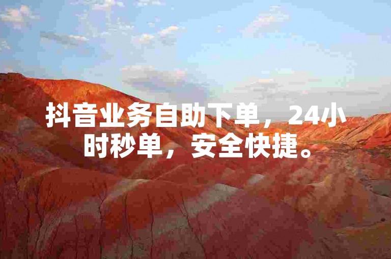 抖音业务自助下单，24小时秒单，安全快捷。