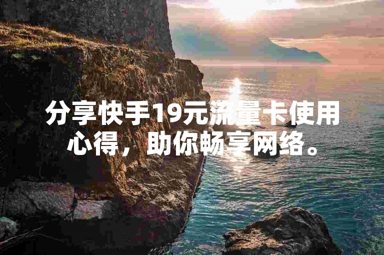分享快手19元流量卡使用心得，助你畅享网络。