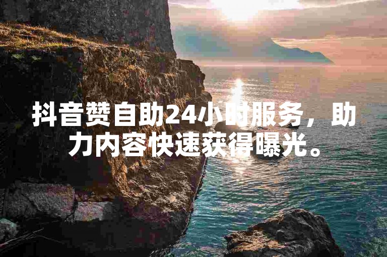 抖音赞自助24小时服务，助力内容快速获得曝光。