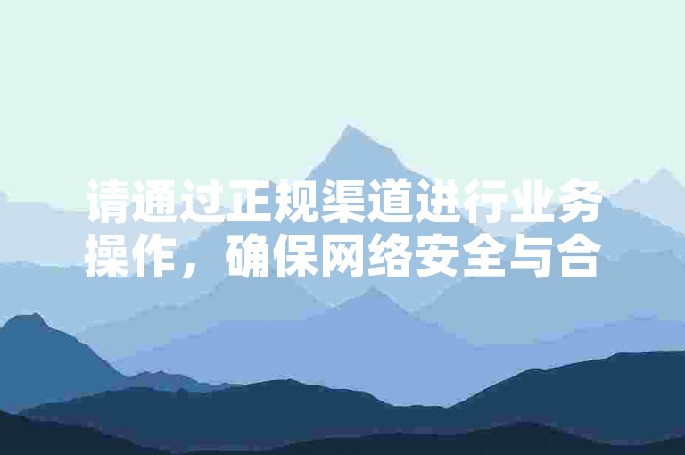 请通过正规渠道进行业务操作，确保网络安全与合法合规。