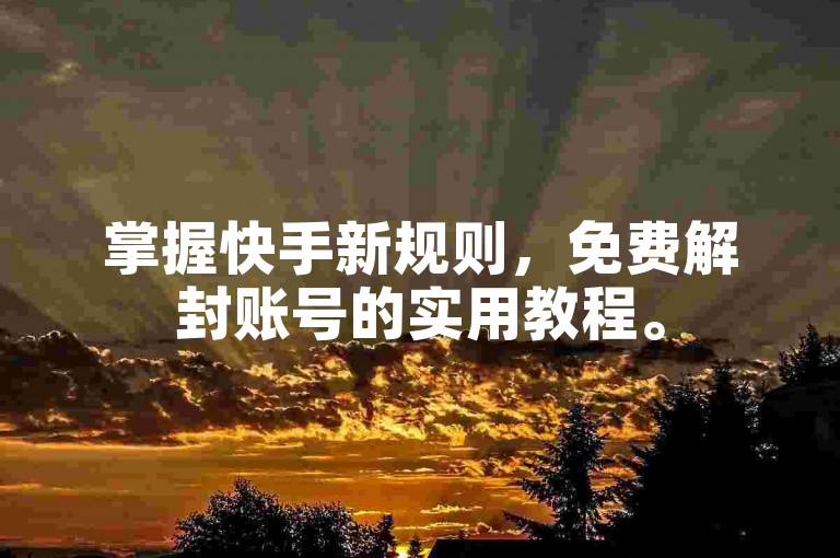 掌握快手新规则，免费解封账号的实用教程。
