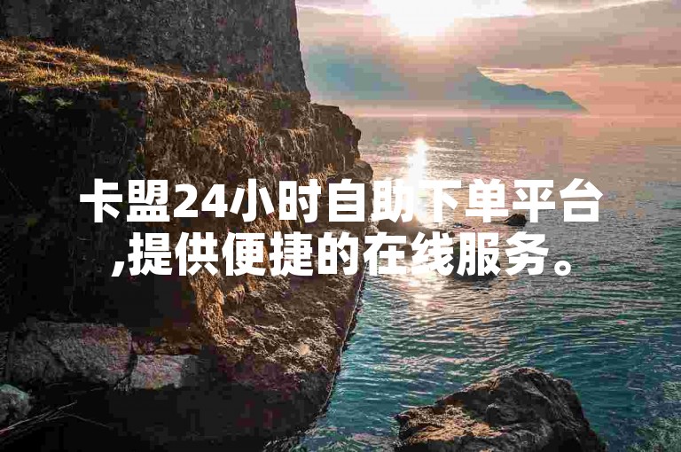 卡盟24小时自助下单平台,提供便捷的在线服务。