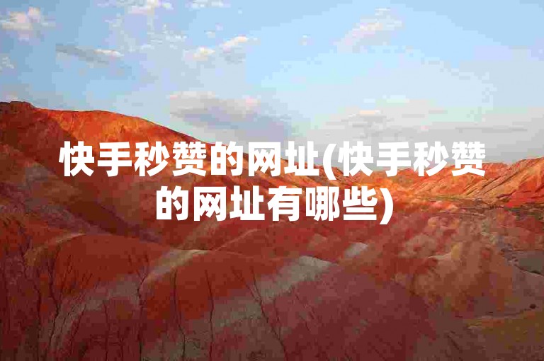 快手秒赞的网址(快手秒赞的网址有哪些)