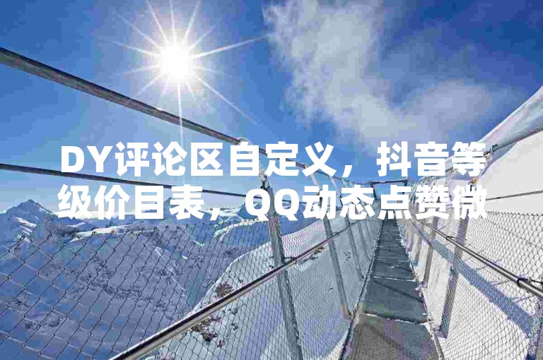 DY评论区自定义，抖音等级价目表，QQ动态点赞微信支付。