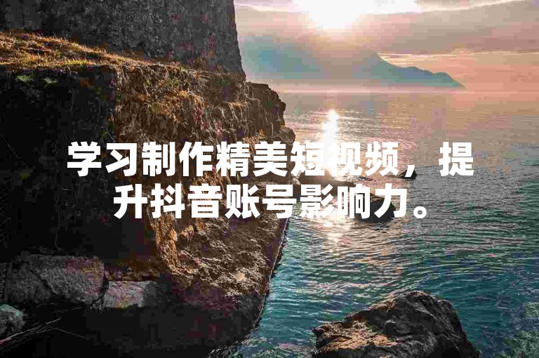 学习制作精美短视频，提升抖音账号影响力。