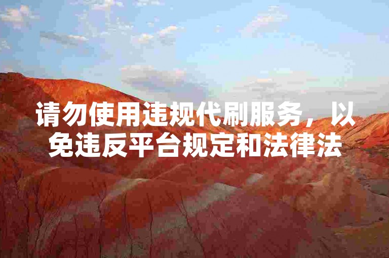 请勿使用违规代刷服务，以免违反平台规定和法律法规。