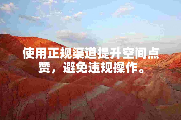 使用正规渠道提升空间点赞，避免违规操作。