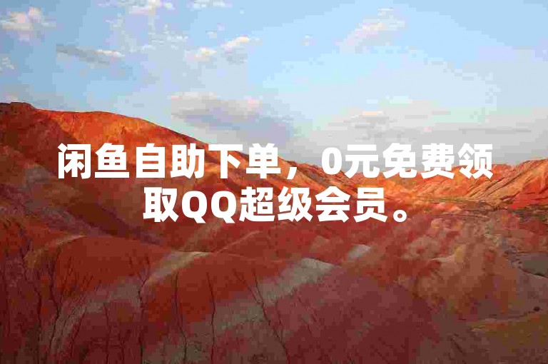 闲鱼自助下单，0元免费领取QQ超级会员。