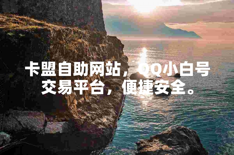卡盟自助网站，QQ小白号交易平台，便捷安全。
