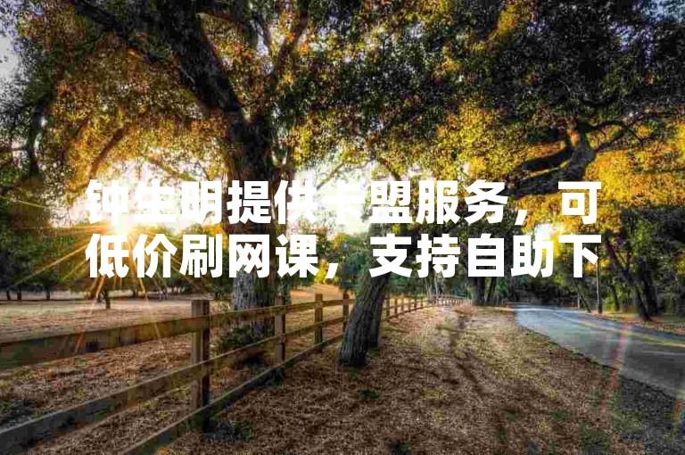 钟生明提供卡盟服务，可低价刷网课，支持自助下单。