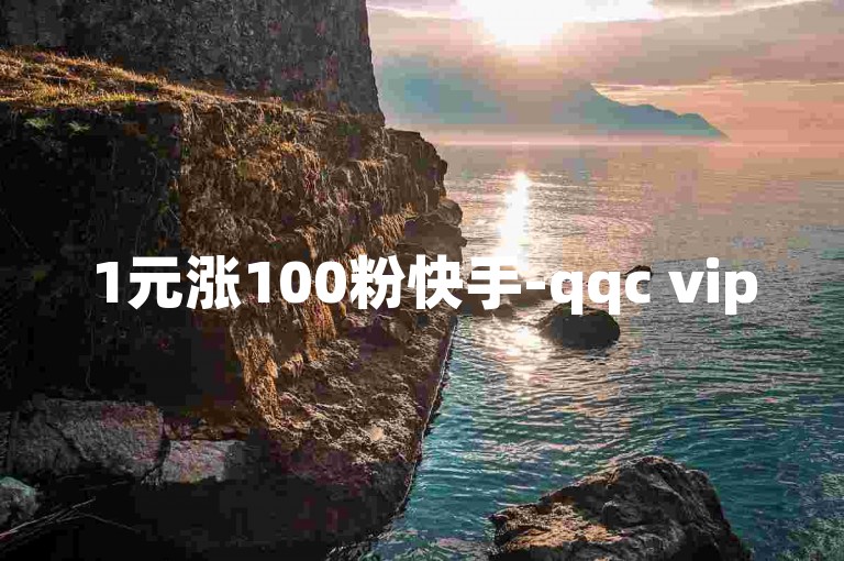 1元涨100粉快手-qqc vip