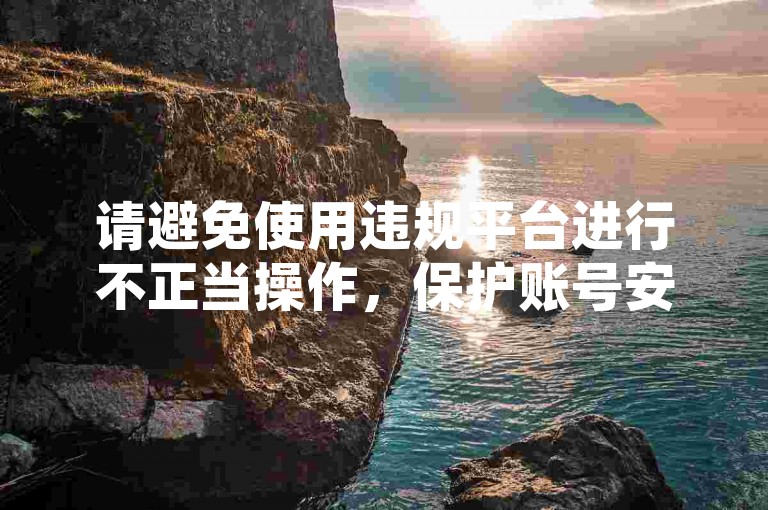 请避免使用违规平台进行不正当操作，保护账号安全。