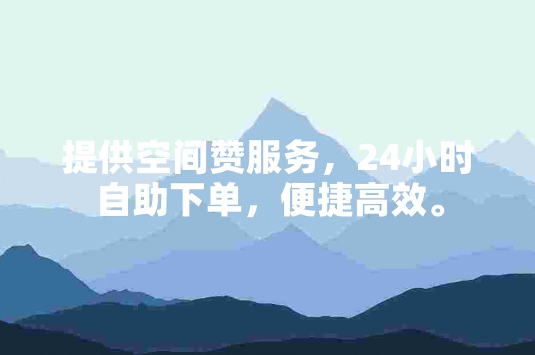 提供空间赞服务，24小时自助下单，便捷高效。