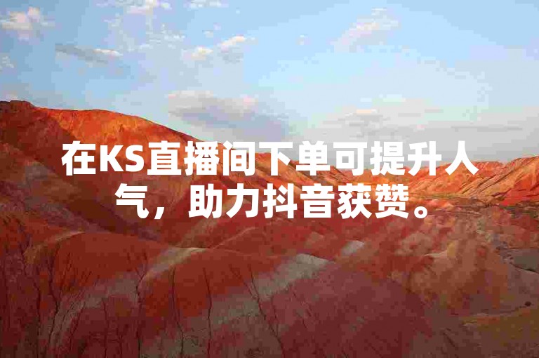在KS直播间下单可提升人气，助力抖音获赞。
