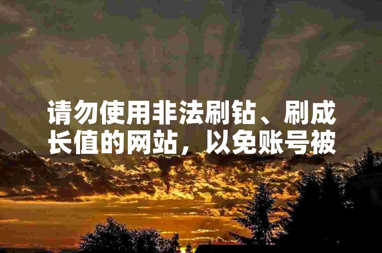 请勿使用非法刷钻、刷成长值的网站，以免账号被封禁。