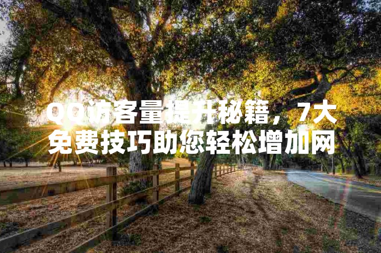QQ访客量提升秘籍，7大免费技巧助您轻松增加网站流量！