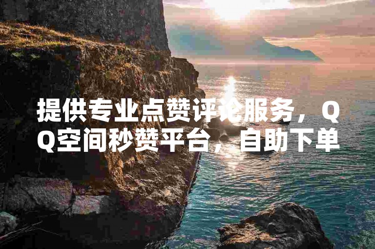 提供专业点赞评论服务，QQ空间秒赞平台，自助下单仅需0.5元。
