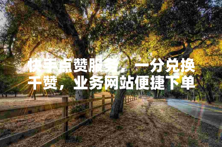 快手点赞服务，一分兑换千赞，业务网站便捷下单。
