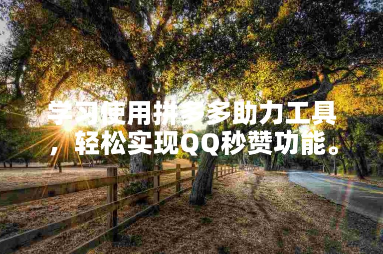 学习使用拼多多助力工具，轻松实现QQ秒赞功能。