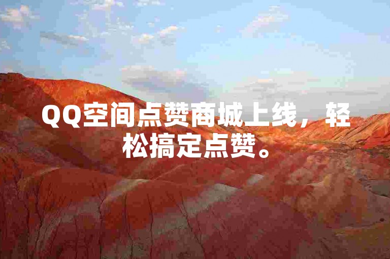 QQ空间点赞商城上线，轻松搞定点赞。