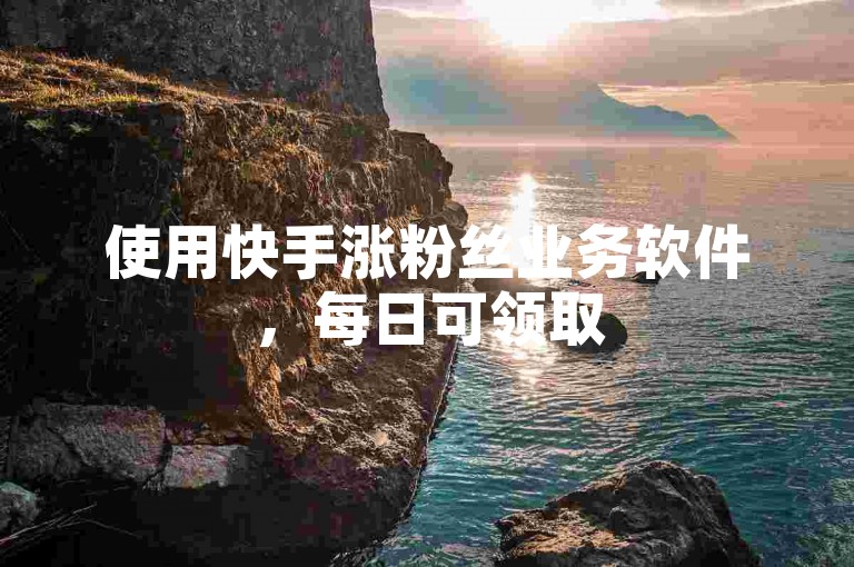 使用快手涨粉丝业务软件，每日可领取5000赞助力。