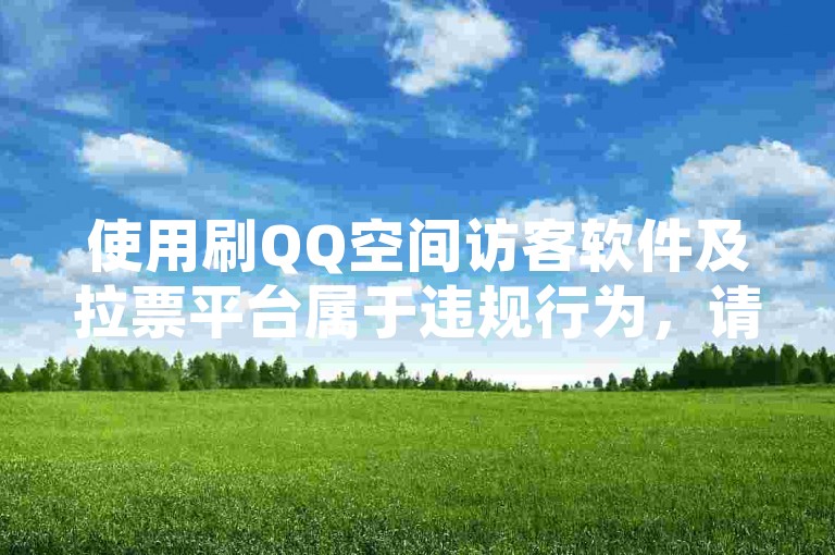 使用刷QQ空间访客软件及拉票平台属于违规行为，请勿尝试。