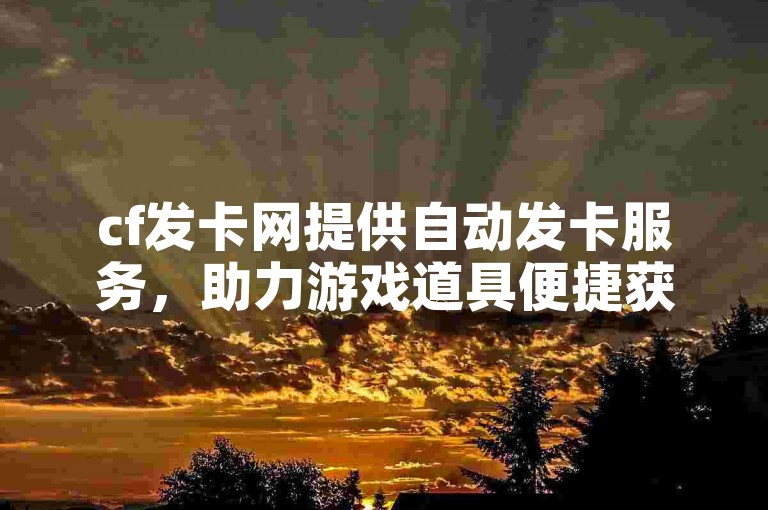 cf发卡网提供自动发卡服务，助力游戏道具便捷获取。