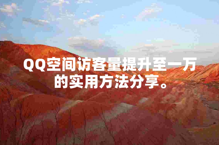 QQ空间访客量提升至一万的实用方法分享。
