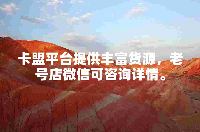 卡盟平台提供丰富货源，老号店微信可咨询详情。