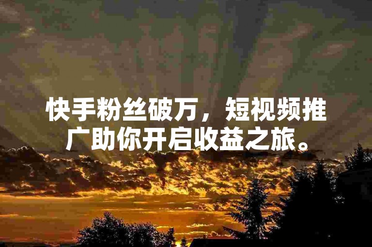 快手粉丝破万，短视频推广助你开启收益之旅。