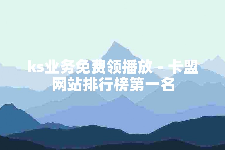 ks业务免费领播放 - 卡盟网站排行榜第一名