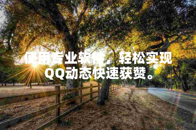 使用专业软件，轻松实现QQ动态快速获赞。