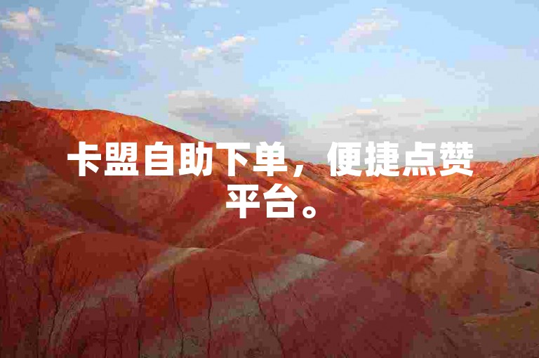 卡盟自助下单，便捷点赞平台。