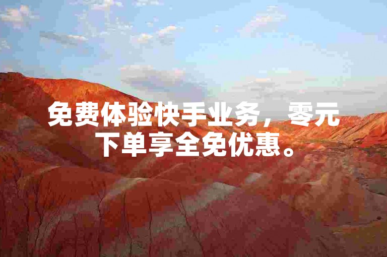 免费体验快手业务，零元下单享全免优惠。