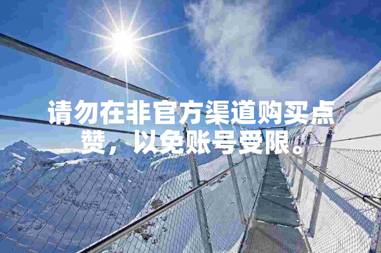 请勿在非官方渠道购买点赞，以免账号受限。
