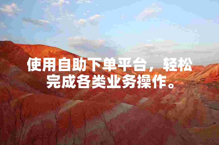 使用自助下单平台，轻松完成各类业务操作。