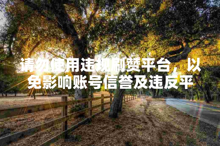 请勿使用违规刷赞平台，以免影响账号信誉及违反平台规定。