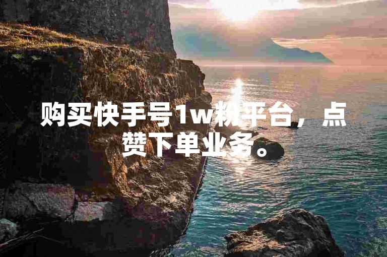 购买快手号1w粉平台，点赞下单业务。