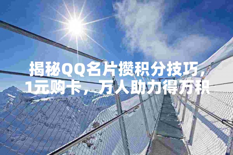 揭秘QQ名片攒积分技巧，1元购卡，万人助力得万积分，2025必备！