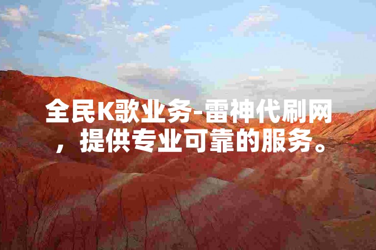 全民K歌业务-雷神代刷网，提供专业可靠的服务。