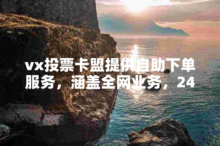 vx投票卡盟提供自助下单服务，涵盖全网业务，24小时随时操作。