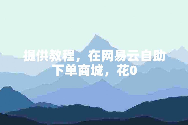 提供教程，在网易云自助下单商城，花05元可购100个赞。