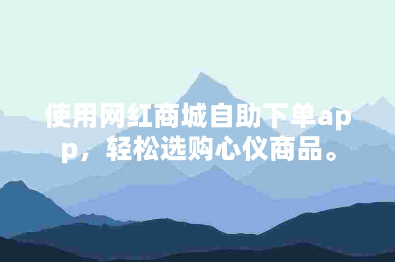 使用网红商城自助下单app，轻松选购心仪商品。