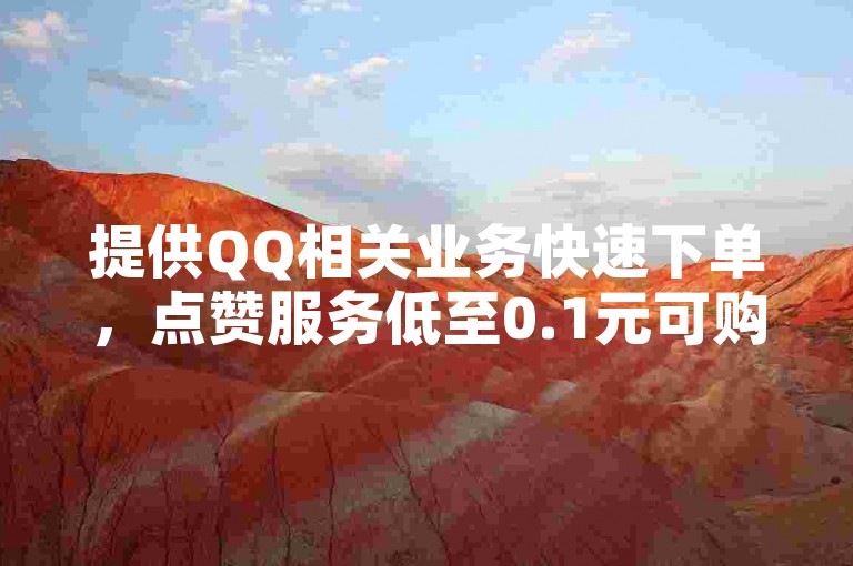 提供QQ相关业务快速下单，点赞服务低至0.1元可购一万。