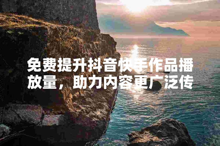 免费提升抖音快手作品播放量，助力内容更广泛传播。